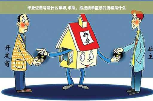 毕业证章号是什么意思,求助,给成绩单盖章的流程是什么 毕业证章号是什么意思,求助,给成绩单盖章的流程是什么