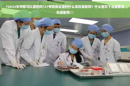 ?2023年学硕可以调剂吗?21考研复试调剂什么是拟录取呀？什么情况下会被取消拟录取呢⚡️