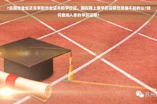 ?应届毕业生还没拿到毕业证书和学位证。那在网上查学历证明也是查不到的么?如何查询人家的学历证明?