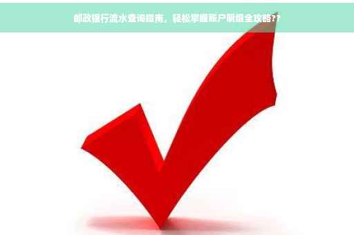 邮政银行流水查询指南，轻松掌握账户明细全攻略??