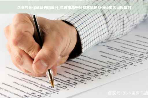 企业的环保证明去哪里开,盐城市阜宁县益林镇拍身份证多久可以拿到