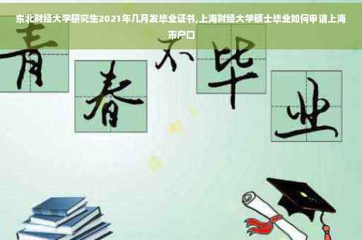 东北财经大学研究生2021年几月发毕业证书,上海财经大学硕士毕业如何申请上海市户口