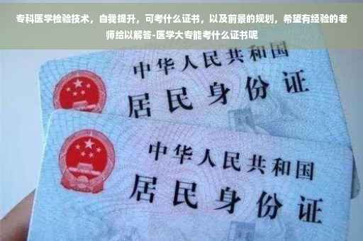 专科医学检验技术，自我提升，可考什么证书，以及前景的规划，希望有经验的老师给以解答-医学大专能考什么证书呢