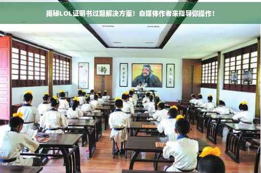 揭秘LOL证明书过期解决方案！自媒体作者来指导你操作！