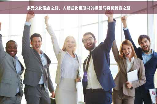 多元文化融合之路，入籍归化证明书的探索与身份转变之路