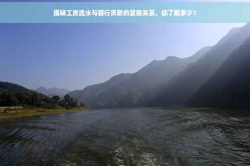 揭秘工资流水与银行贷款的紧密关系，你了解多少？