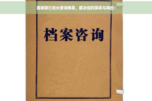 揭秘银行流水查询难题，解决你的困惑与疑虑！