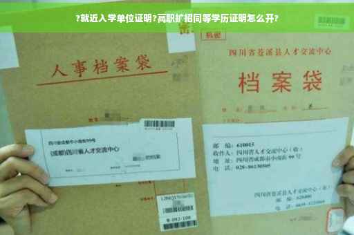 ?就近入学单位证明?高职扩招同等学历证明怎么开?
