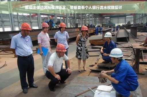 解读法律边界与程序正义，警察查看个人银行流水权限探讨