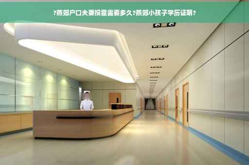 ?燕郊户口夫妻投靠需要多久?燕郊小孩子学历证明?