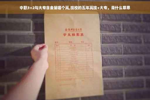 中职3+2与大专含金量哪个高,技校的五年高技+大专。是什么意思