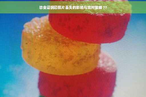 毕业证钢印照片丢失的影响与应对策略 ??