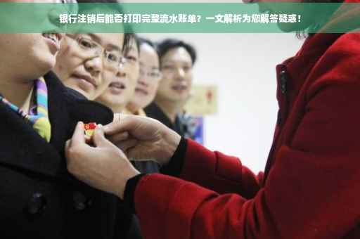 银行注销后能否打印完整流水账单？一文解析为您解答疑惑！