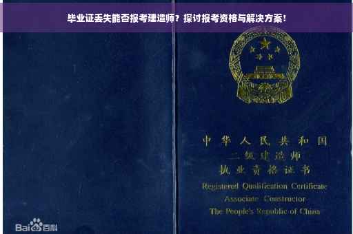 毕业证丢失能否报考建造师？探讨报考资格与解决方案！