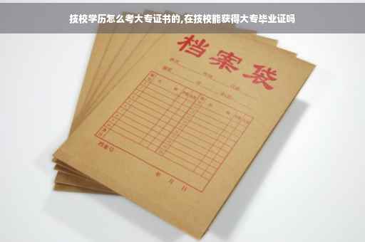 技校学历怎么考大专证书的,在技校能获得大专毕业证吗