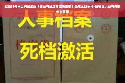 就是打开网页时会出现（该证书已过期或未生效）是怎么回事-计算机显示证书失效怎么回事