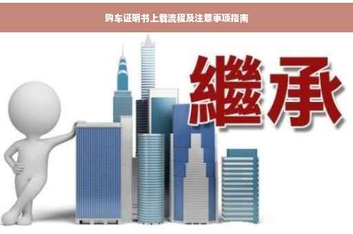 购车证明书上载流程及注意事项指南