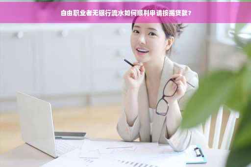 自由职业者无银行流水如何顺利申请按揭贷款？