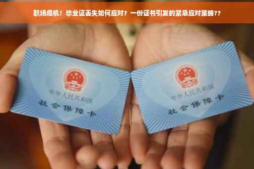职场危机！毕业证丢失如何应对？一份证书引发的紧急应对策略??