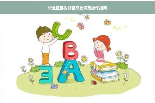 毕业证丢失能否交社保及操作指南