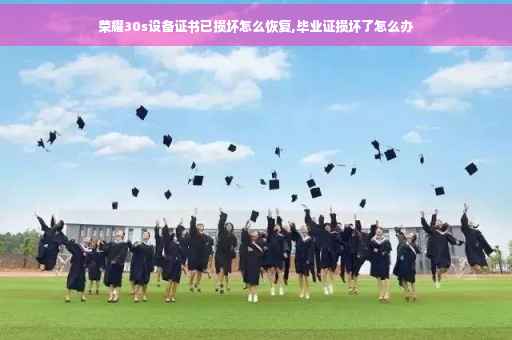 荣耀30s设备证书已损坏怎么恢复,毕业证损坏了怎么办