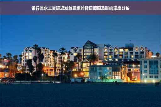 银行流水工资延迟发放现象的背后原因及影响深度分析