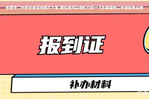 东营市二中的毕业证书图片大全,哪位亲可以帮忙介绍一下东营垦利二中现在怎么样