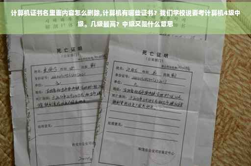 计算机证书名里面内容怎么删除,计算机有哪些证书？我们学校说要考计算机4级中级。几级最高？中级又是什么意思