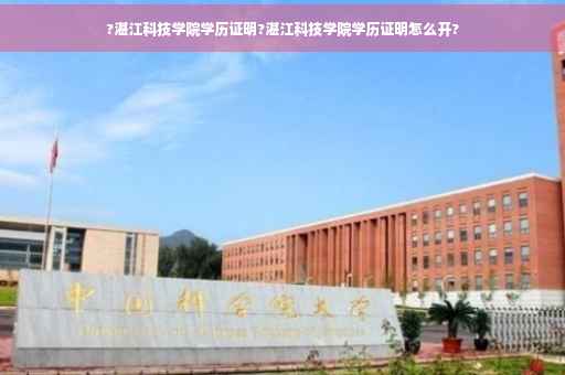 ?湛江科技学院学历证明?湛江科技学院学历证明怎么开?