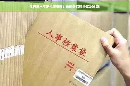 银行流水不足也能贷款？攻略助你轻松解决难题！