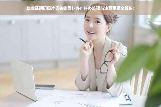 毕业证钢印照片丢失能否补办？补办流程与注意事项全解析！