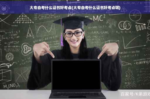 大专自考什么证书好考点(大专自考什么证书好考点呢)