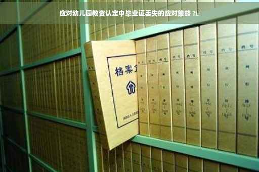 应对幼儿园教资认定中毕业证丢失的应对策略 ?✨