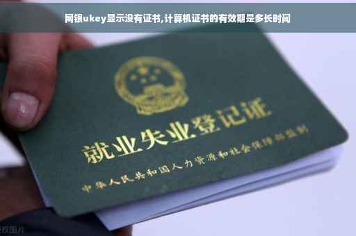 网银ukey显示没有证书,计算机证书的有效期是多长时间