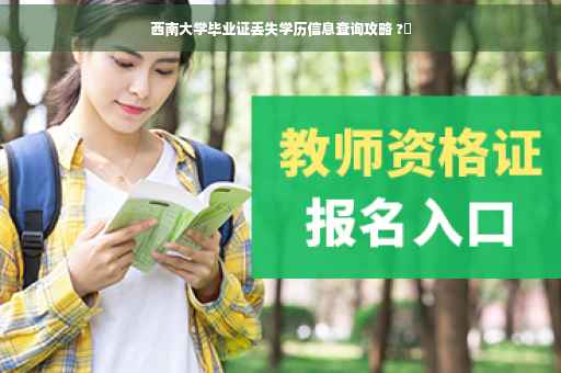 西南大学毕业证丢失学历信息查询攻略 ?✨