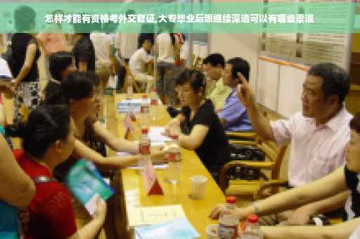 怎样才能有资格考外交官证,大专毕业后想继续深造可以有哪些渠道