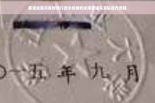 解读法院开庭时银行流水核查的法律逻辑与实际操作流程