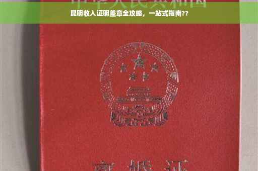 昆明收入证明盖章全攻略，一站式指南??