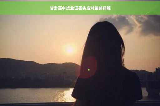 甘肃高中毕业证丢失应对策略详解