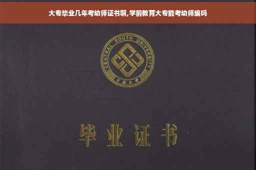 大专毕业几年考幼师证书啊,学前教育大专能考幼师编吗