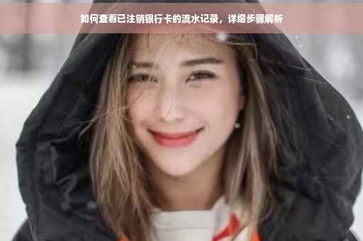 如何查看已注销银行卡的流水记录，详细步骤解析