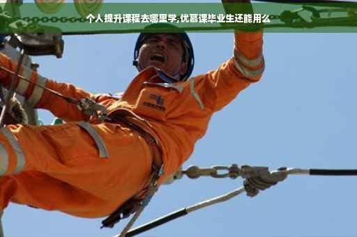 个人提升课程去哪里学,优慕课毕业生还能用么