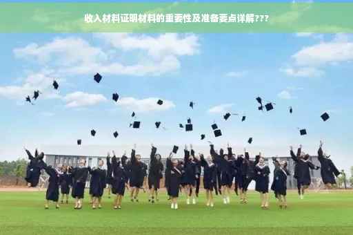 收入材料证明材料的重要性及准备要点详解???