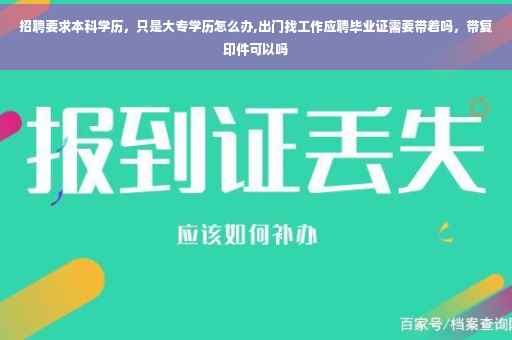 招聘要求本科学历，只是大专学历怎么办,出门找工作应聘毕业证需要带着吗，带复印件可以吗
