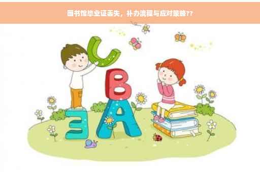图书馆毕业证丢失，补办流程与应对策略??