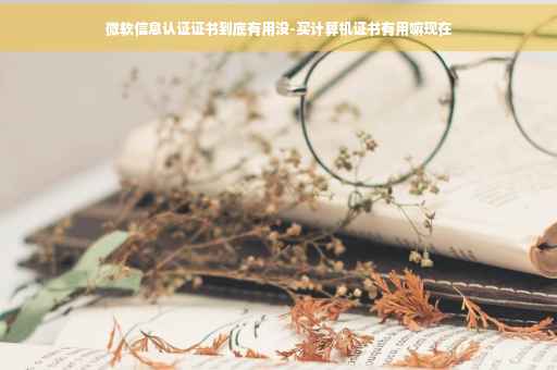 微软信息认证证书到底有用没-买计算机证书有用嘛现在