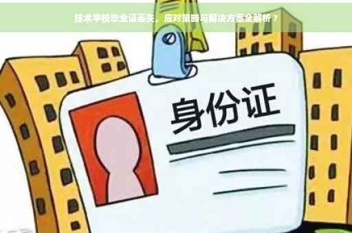 技术学校毕业证丢失，应对策略与解决方案全解析 ?