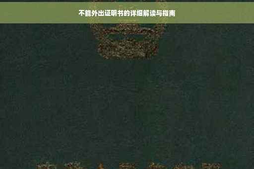 不能外出证明书的详细解读与指南