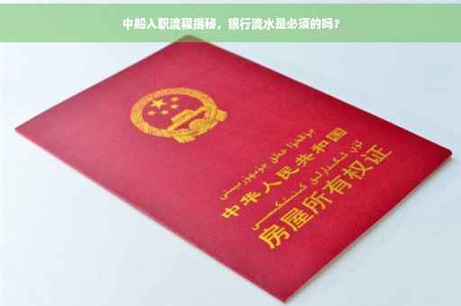 中船入职流程揭秘，银行流水是必须的吗？