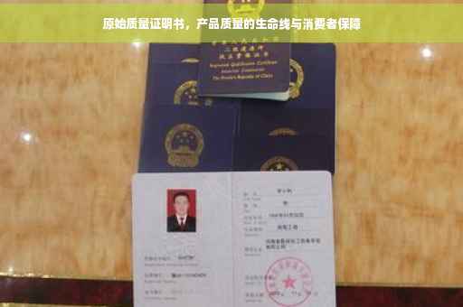 原始质量证明书，产品质量的生命线与消费者保障